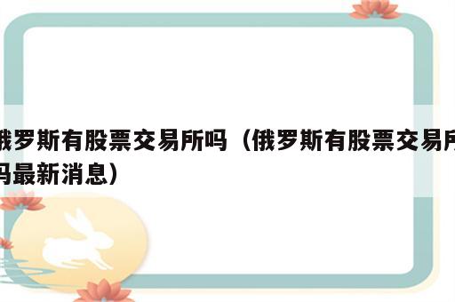 俄罗斯有股票交易所吗（俄罗斯有股票交易所吗最新消息）