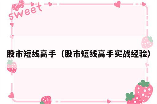 股市短线高手（股市短线高手实战经验）