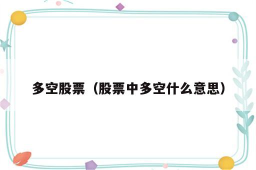 多空股票（股票中多空什么意思）