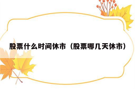股票什么时间休市（股票哪几天休市）