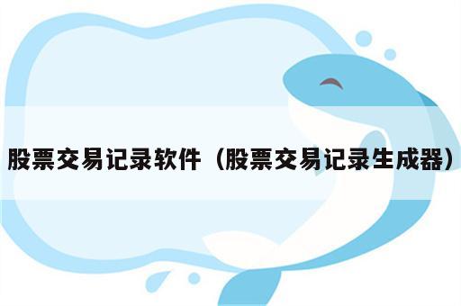 股票交易记录软件（股票交易记录生成器）