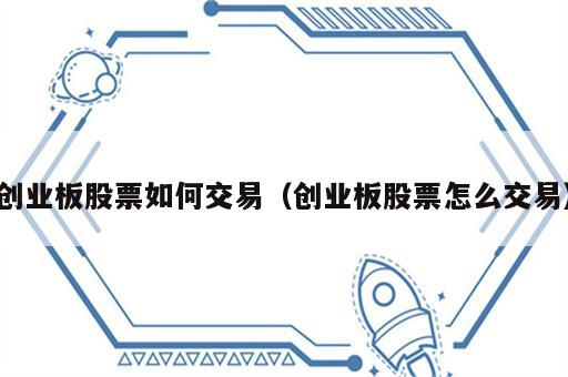 创业板股票如何交易（创业板股票怎么交易）