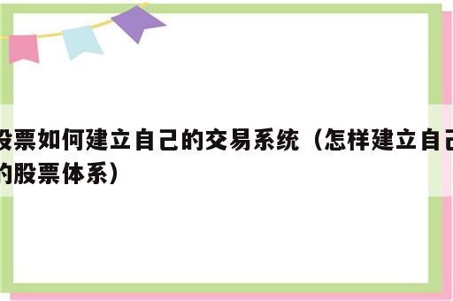 股票如何建立自己的交易系统（怎样建立自己的股票体系）