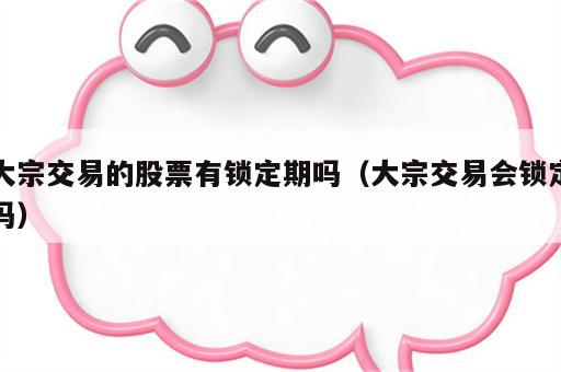 大宗交易的股票有锁定期吗（大宗交易会锁定吗）