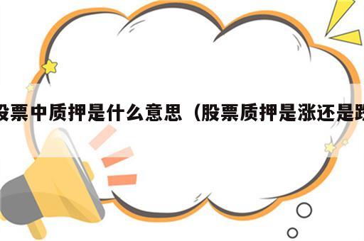 股票中质押是什么意思（股票质押是涨还是跌）