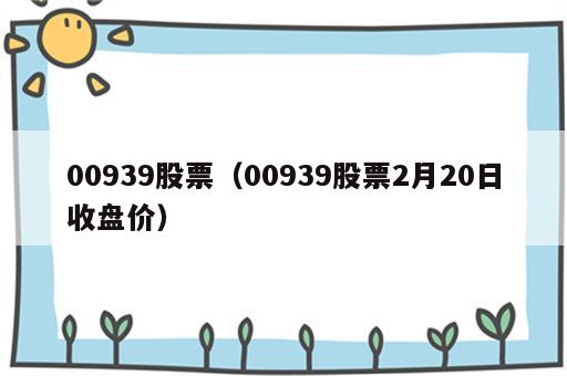 00939股票（00939股票2月20日收盘价）