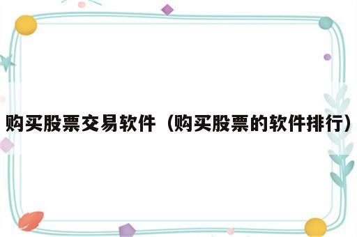 购买股票交易软件（购买股票的软件排行）
