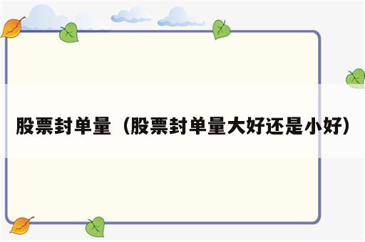 股票封单量（股票封单量大好还是小好）