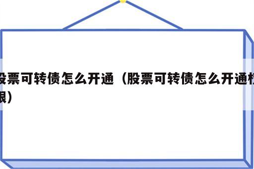 股票可转债怎么开通（股票可转债怎么开通权限）