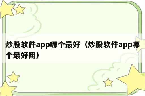 炒股软件app哪个最好（炒股软件app哪个最好用）