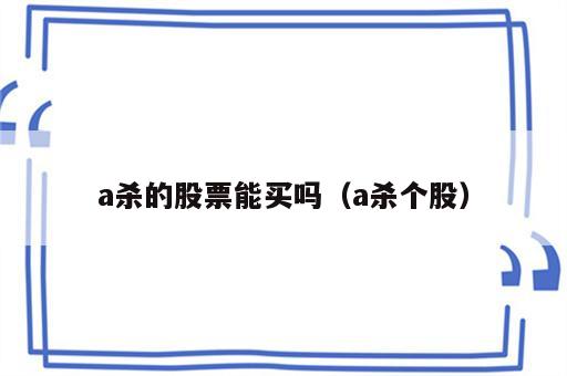 a杀的股票能买吗（a杀个股）