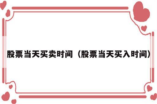 股票当天买卖时间（股票当天买入时间）