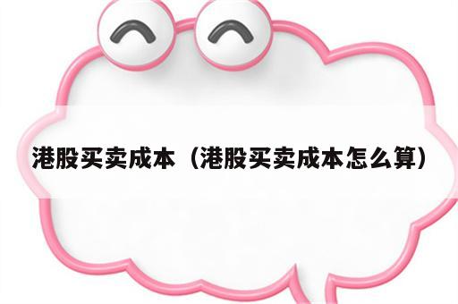 港股买卖成本（港股买卖成本怎么算）