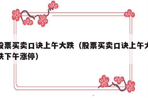 股票买卖口诀上午大跌（股票买卖口诀上午大跌下午涨停）