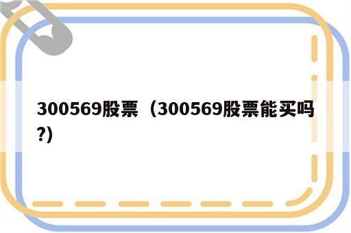 300569股票（300569股票能买吗?）