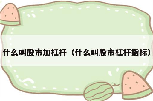 什么叫股市加杠杆（什么叫股市杠杆指标）
