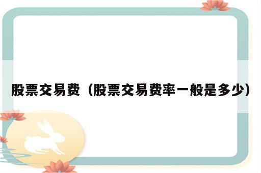 股票交易费（股票交易费率一般是多少）