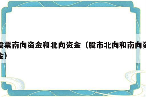 股票南向资金和北向资金（股市北向和南向资金）