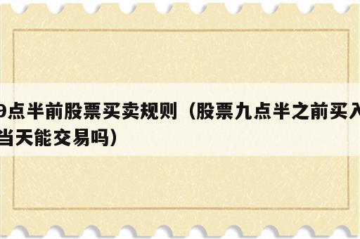 9点半前股票买卖规则（股票九点半之前买入当天能交易吗）