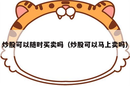 炒股可以随时买卖吗（炒股可以马上卖吗）