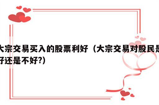 大宗交易买入的股票利好（大宗交易对股民是好还是不好?）