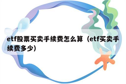 etf股票买卖手续费怎么算（etf买卖手续费多少）