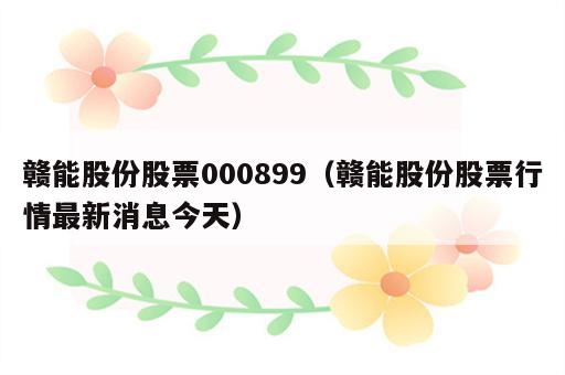 赣能股份股票000899（赣能股份股票行情最新消息今天）