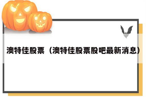 澳特佳股票（澳特佳股票股吧最新消息）