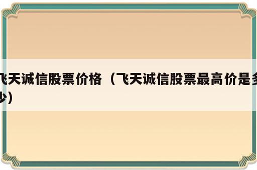 飞天诚信股票价格（飞天诚信股票最高价是多少）