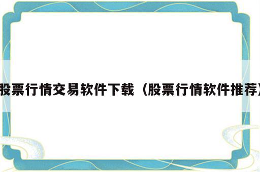 股票行情交易软件下载（股票行情软件推荐）