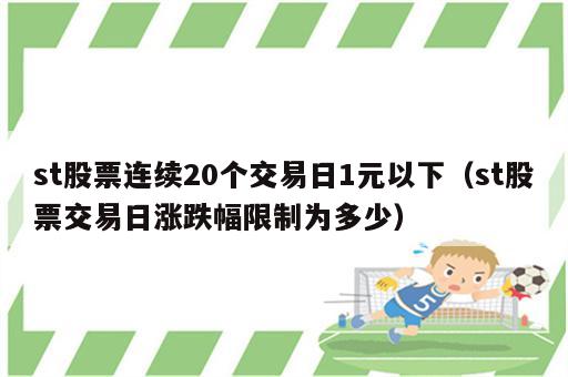 st股票连续20个交易日1元以下（st股票交易日涨跌幅限制为多少）