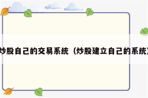 炒股自己的交易系统（炒股建立自己的系统）