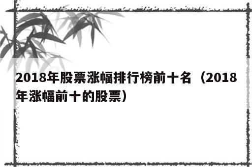 2018年股票涨幅排行榜前十名（2018年涨幅前十的股票）
