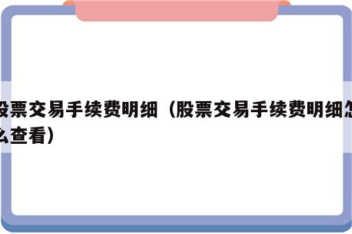 股票交易手续费明细（股票交易手续费明细怎么查看）