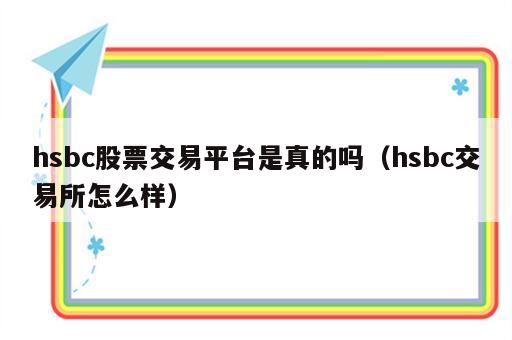 hsbc股票交易平台是真的吗（hsbc交易所怎么样）