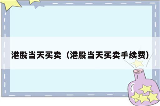 港股当天买卖（港股当天买卖手续费）