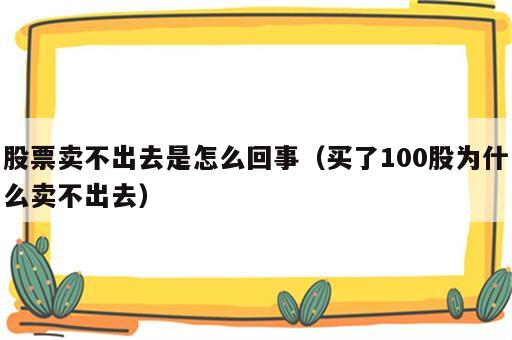 股票卖不出去是怎么回事（买了100股为什么卖不出去）