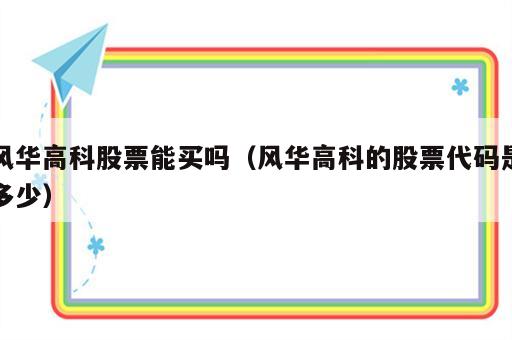 风华高科股票能买吗（风华高科的股票代码是多少）