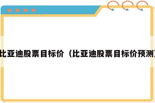 比亚迪股票目标价（比亚迪股票目标价预测）