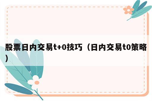 股票日内交易t+0技巧（日内交易t0策略）