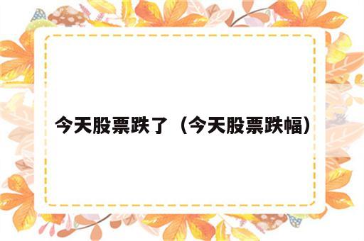 今天股票跌了（今天股票跌幅）