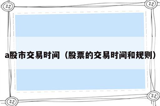 a股市交易时间（股票的交易时间和规则）