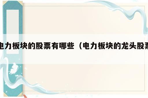 电力板块的股票有哪些（电力板块的龙头股票）