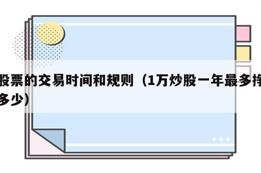 股票的交易时间和规则（1万炒股一年最多挣多少）