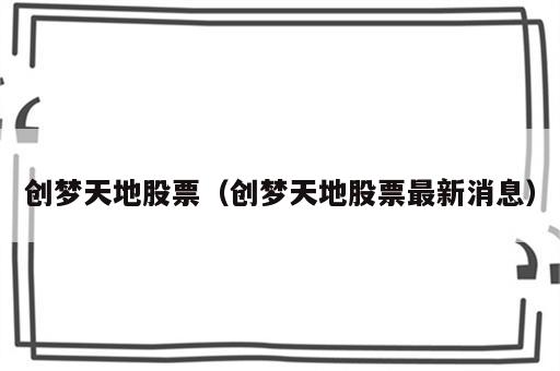 创梦天地股票（创梦天地股票最新消息）