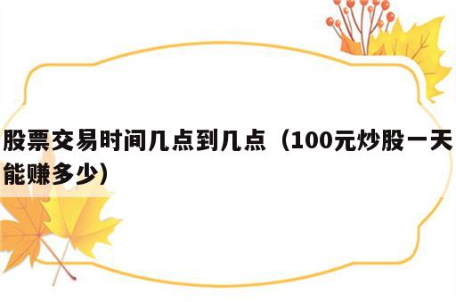 股票交易时间几点到几点（100元炒股一天能赚多少）