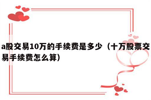 a股交易10万的手续费是多少（十万股票交易手续费怎么算）