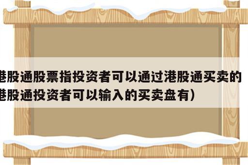 港股通股票指投资者可以通过港股通买卖的（港股通投资者可以输入的买卖盘有）