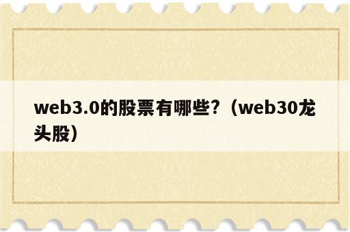 web3.0的股票有哪些?（web30龙头股）