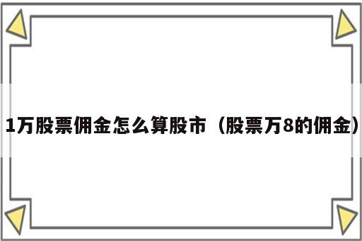 1万股票佣金怎么算股市（股票万8的佣金）